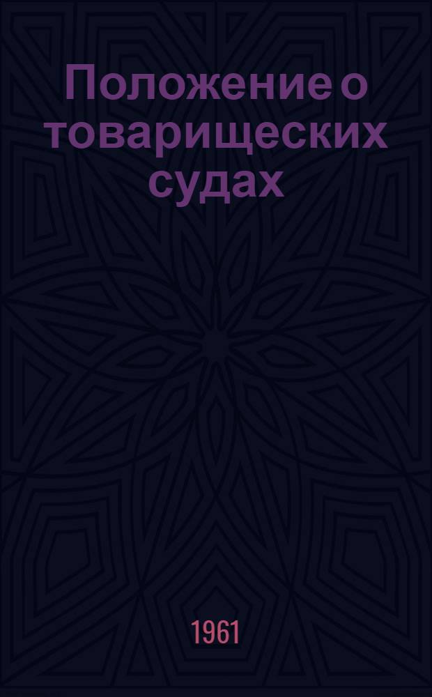 Положение о товарищеских судах : Утв. Президиумом Верховного Совета РСФСР 3/VII 1961 г.