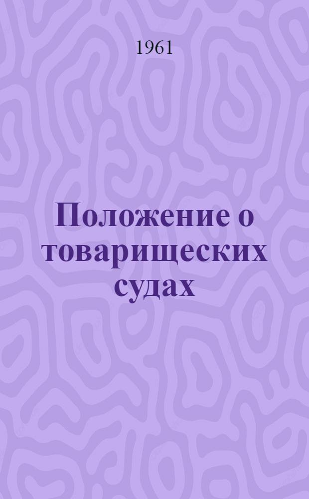 Положение о товарищеских судах : Утв. Президиумом Верховного Совета РСФСР 3/VII 1961 г.