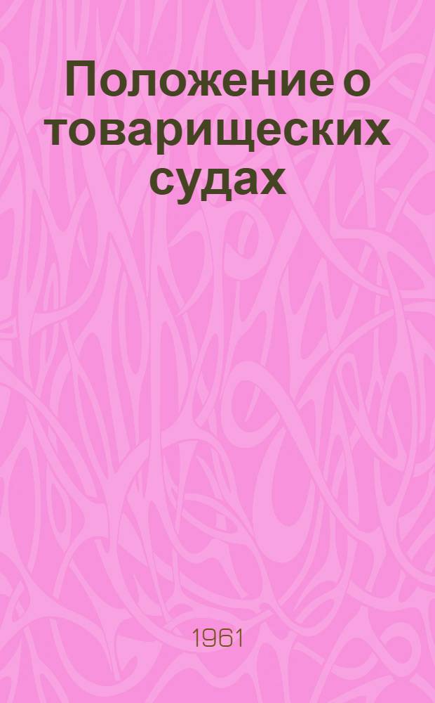 Положение о товарищеских судах : Утв. Президиумом Верховного Совета РСФСР 3/VII 1961 г