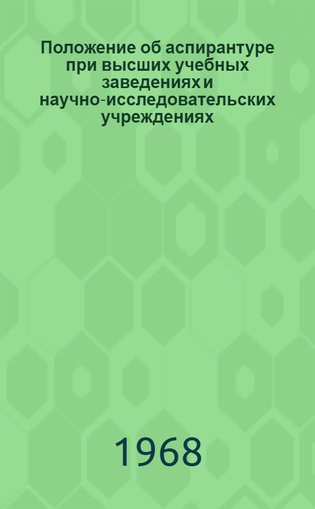 Положение об аспирантуре при высших учебных заведениях и научно-исследовательских учреждениях : Утв. 31/VII 1962 г., с изм. от 5/VI 1968 г