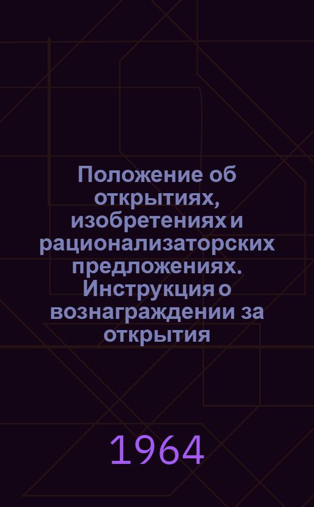 Положение об открытиях, изобретениях и рационализаторских предложениях. Инструкция о вознаграждении за открытия, изобретения и рационализаторские предложения : [Утв. 24/IV 1959 г.]