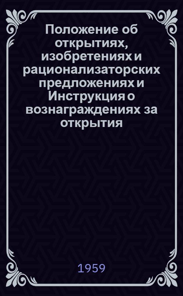 Положение об открытиях, изобретениях и рационализаторских предложениях и Инструкция о вознаграждениях за открытия, изобретения и рационализаторские предложения : Утв. 24/IV 1959 г.