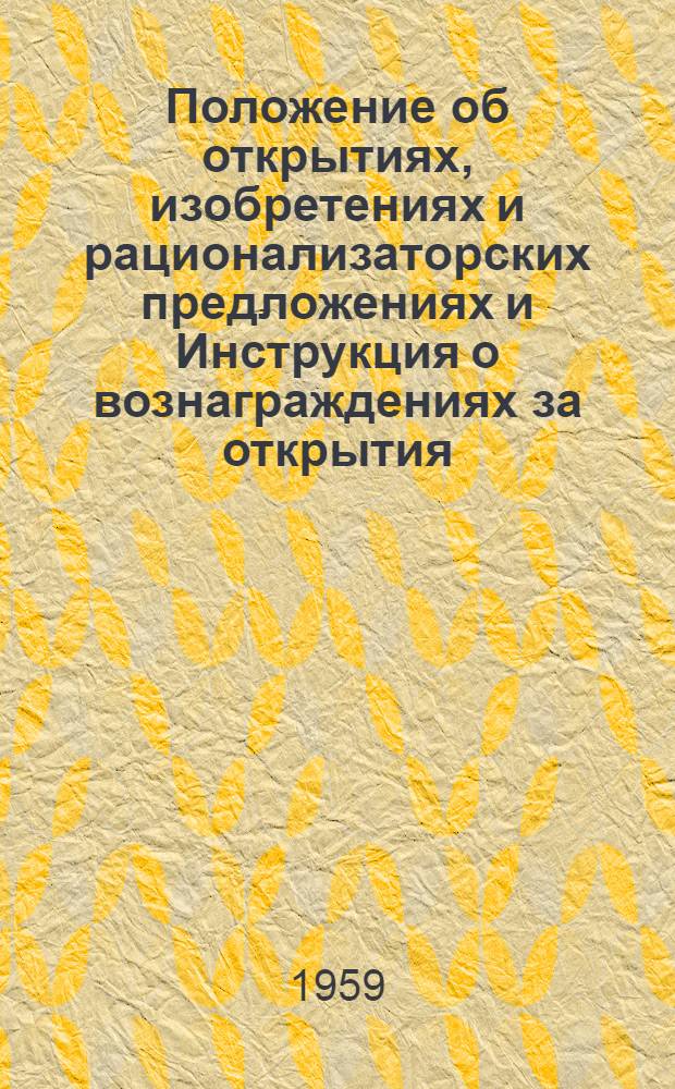 Положение об открытиях, изобретениях и рационализаторских предложениях и Инструкция о вознаграждениях за открытия, изобретения и рационализаторские предложения : Утв. 24/IV 1959 г.