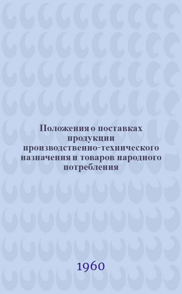 Положения о поставках продукции производственно-технического назначения и товаров народного потребления : Утв. Советом Министров СССР 22/V 1959 г.. Инструкции о порядке приемки продукции производственно-технического назначения и товаров народного потребления по количеству и качеству. Особые условия поставки лесопродукции и стандартных домов : [Утв. Гос. арбитражем СССР в 1959 г.]