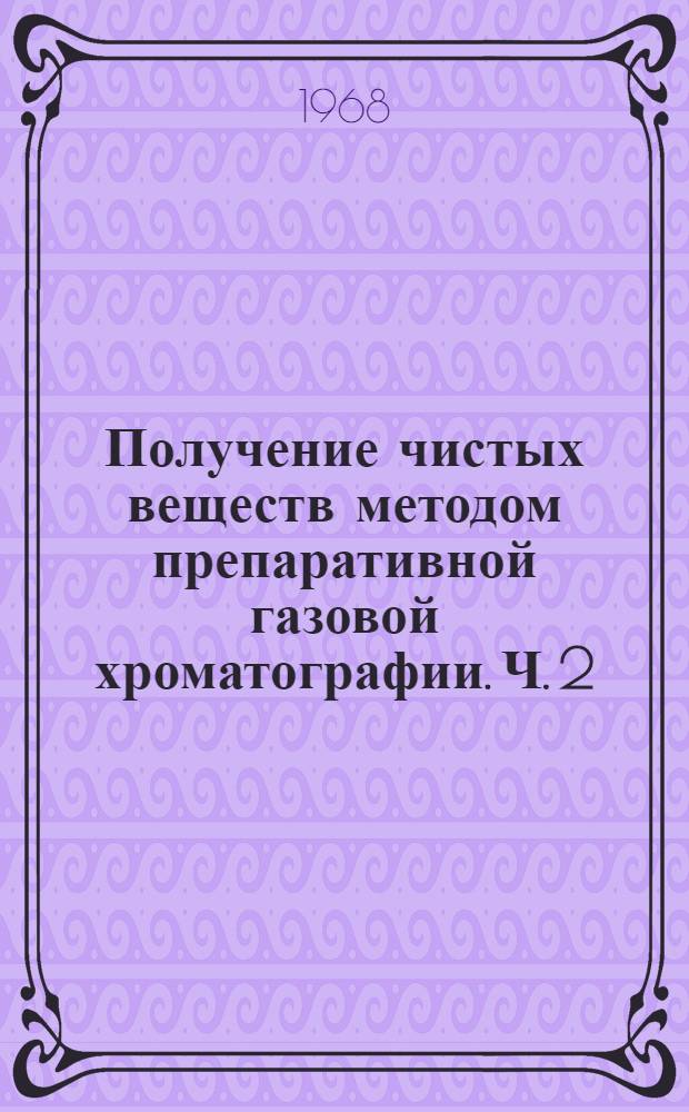 Получение чистых веществ методом препаративной газовой хроматографии. [Ч. 2]