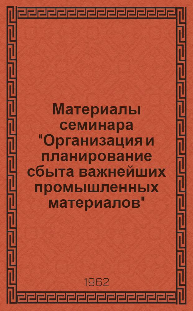 Материалы семинара "Организация и планирование сбыта важнейших промышленных материалов" : Сб. 1-. Сб. 1