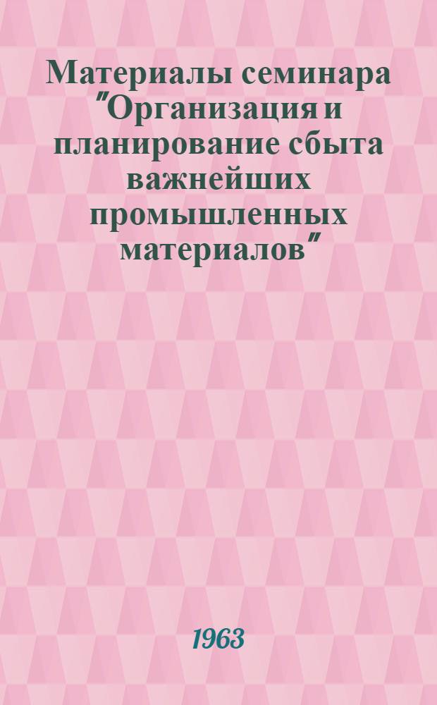 Материалы семинара "Организация и планирование сбыта важнейших промышленных материалов" : Сб. 1-. Сб. 2