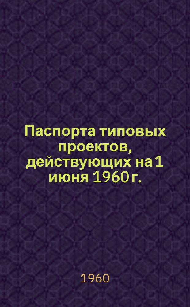 Паспорта типовых проектов, [действующих на 1 июня 1960 г.] : Альбом : В 3 ч. : Ч. 1-