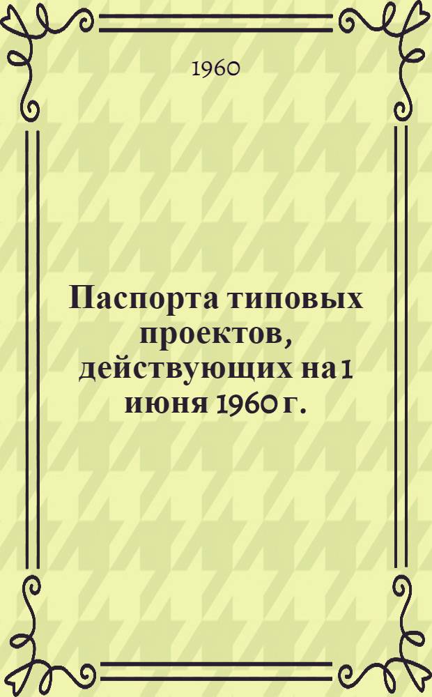 Паспорта типовых проектов, [действующих на 1 июня 1960 г.] : Альбом [В 3 ч.] Ч. 1-. Ч. 1