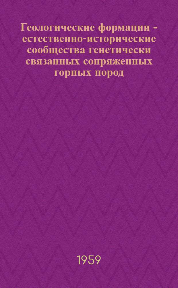 Геологические формации - естественно-исторические сообщества генетически связанных сопряженных горных пород : Ч. 1-