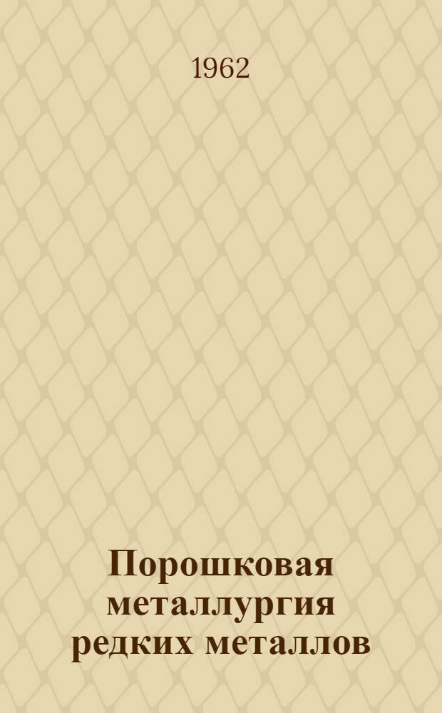 Порошковая металлургия редких металлов : Книжная, журн. и патентная литература на рус. и иностр. яз. ха 1958-1961 гг. (I полугодие)