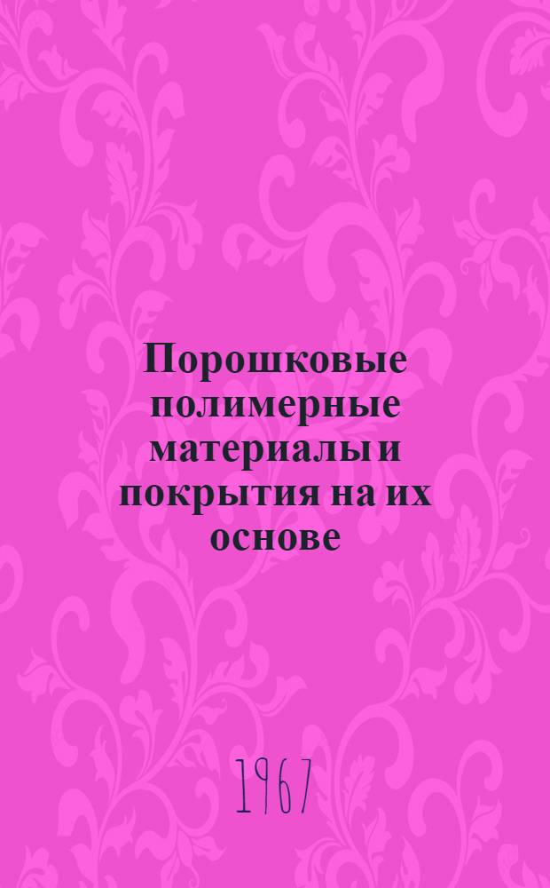 Порошковые полимерные материалы и покрытия на их основе : Материалы к краткосрочному семинару 27-29 марта 1967 г. Ч. 2 : Материалы к краткосрочному семинару с 27 по 29 марта 1967 г.