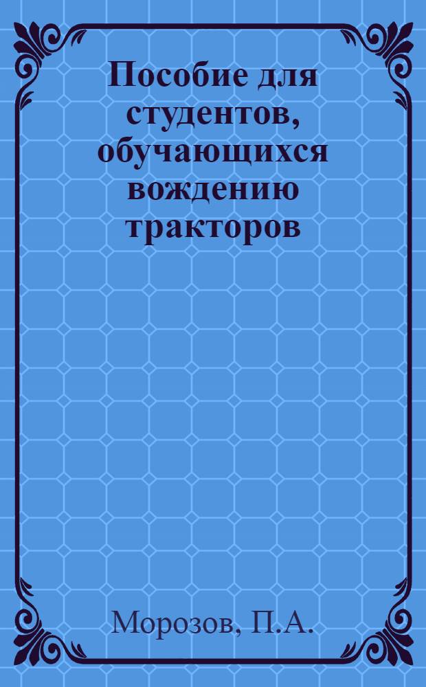 Пособие для студентов, обучающихся вождению тракторов : Ч. 1-