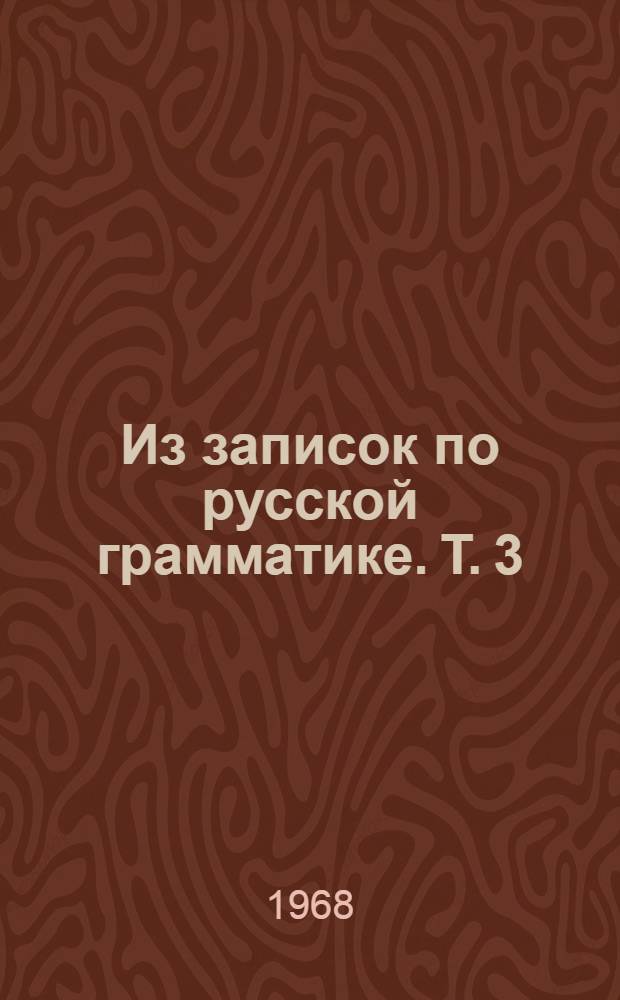 Из записок по русской грамматике. Т. 3 : Об изменении значения и заменах существительного