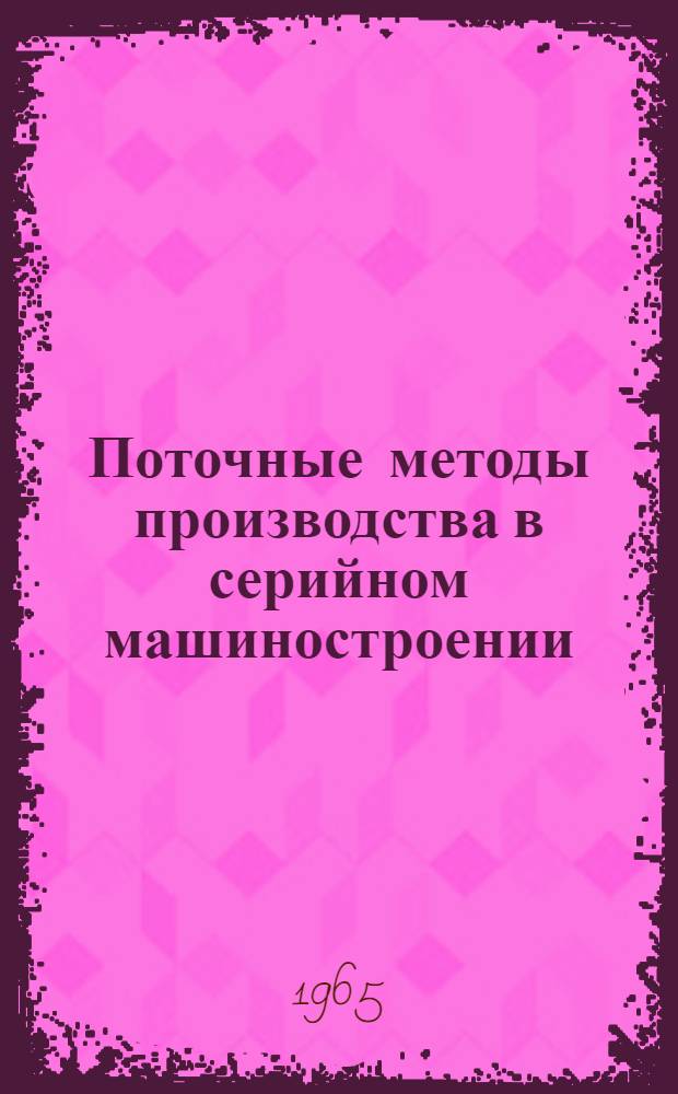 Поточные методы производства в серийном машиностроении : [В 3 ч.] Ч. 1-. Ч. 2 : Краткие методические указания по анализу конструкций машин на технологичность и проектирование поточных линий, механической обработки и сборки