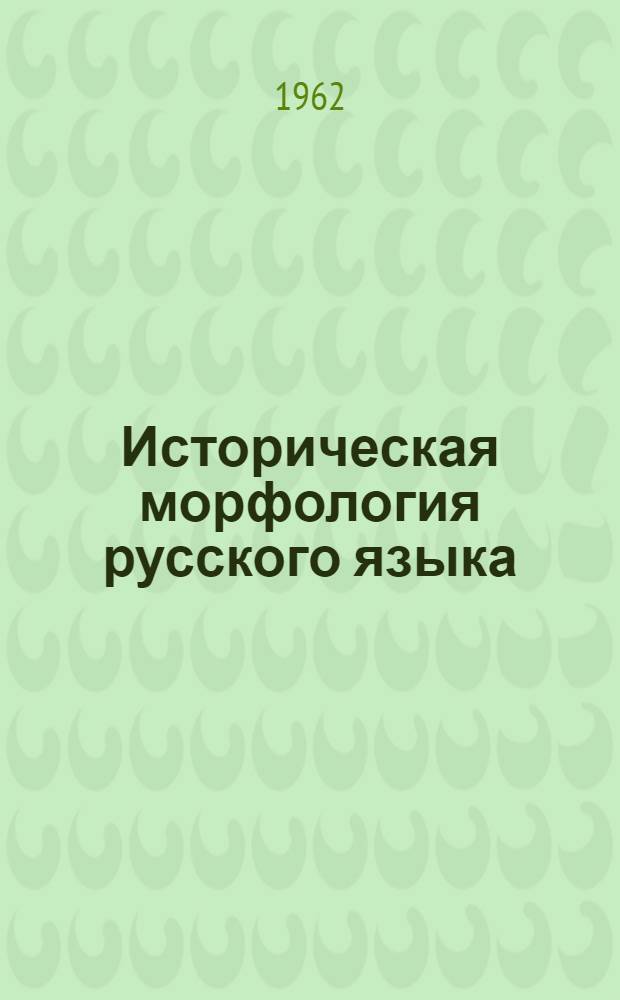 Историческая морфология русского языка : [Ч.] 1-. [Ч.] 1 : Имена