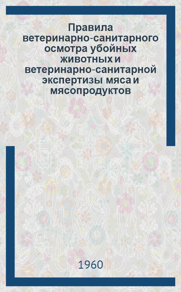 Правила ветеринарно-санитарного осмотра убойных животных и ветеринарно-санитарной экспертизы мяса и мясопродуктов : Утв. Гл. упр. ветеринарии М-ва сел. хозяйства СССР 10/II 1959 г