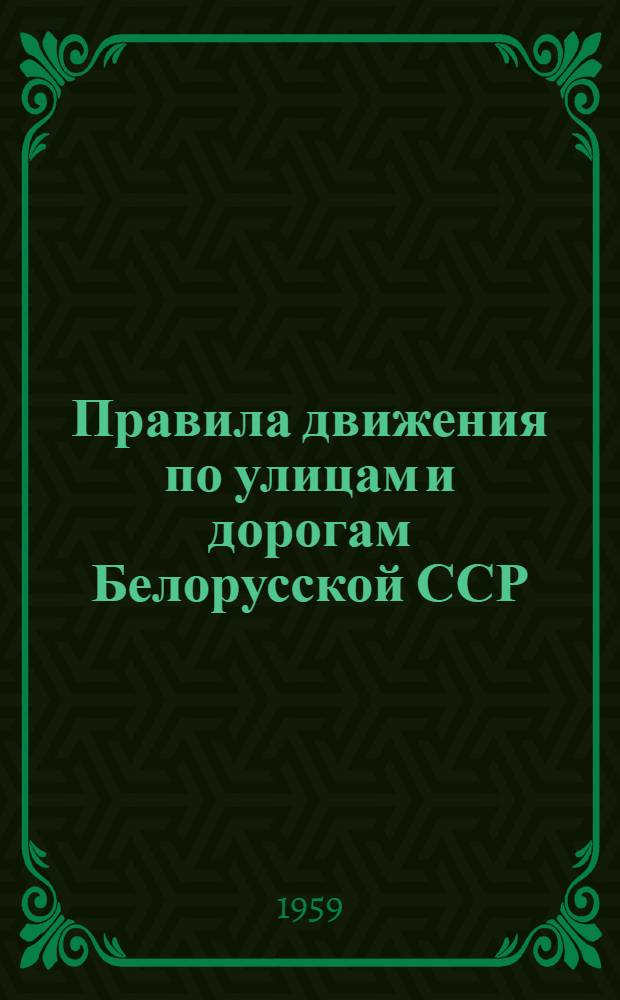 Правила движения по улицам и дорогам Белорусской ССР : Утв. Советом Министров БССР от 12/V 1959 г