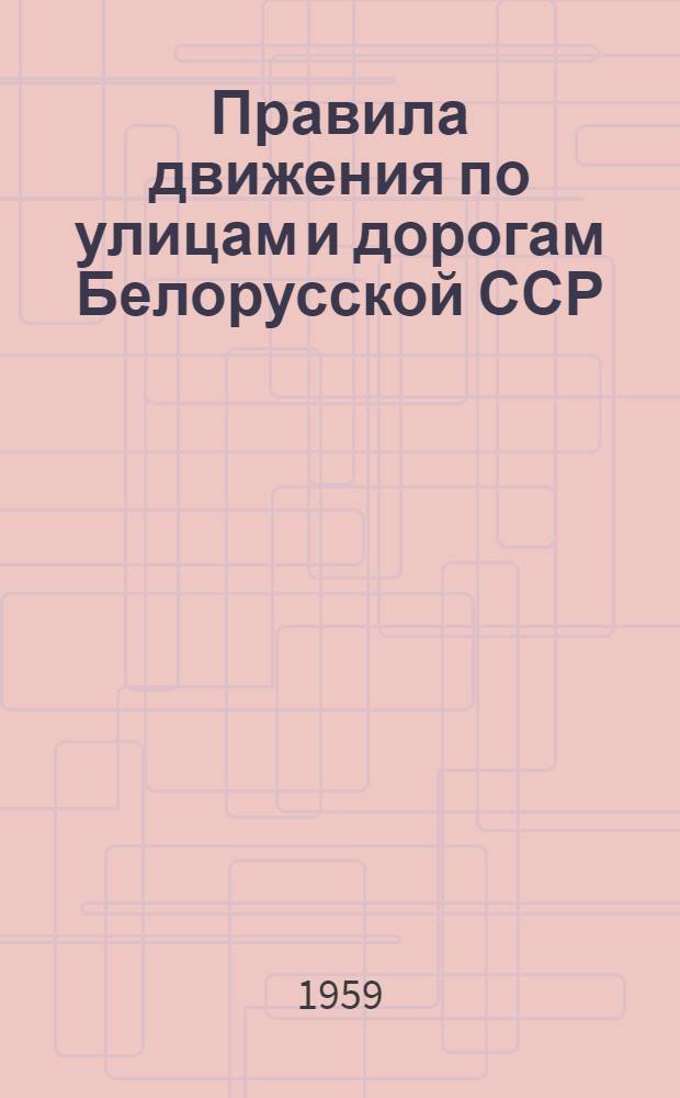 Правила движения по улицам и дорогам Белорусской ССР : Утв. Советом Министров БССР от 12/V 1959 г