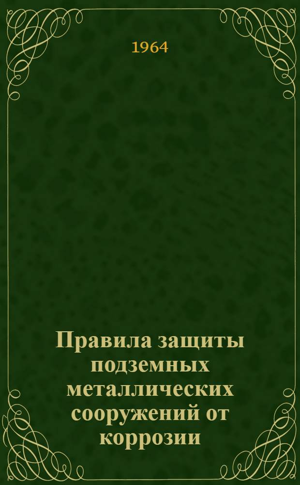 Правила защиты подземных металлических сооружений от коррозии : СН 266-63 : Утв. 30/XII 1963 г. : Срок введения 1 июля 1964 г.
