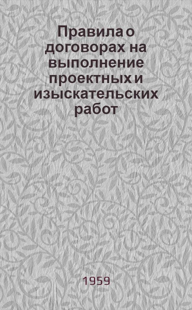 Правила о договорах на выполнение проектных и изыскательских работ : Утв. 25/V 1959 г.