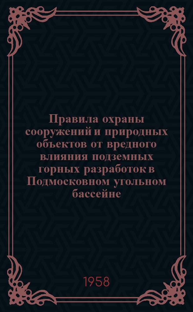 Правила охраны сооружений и природных объектов от вредного влияния подземных горных разработок в Подмосковном угольном бассейне : Утв. Госгортехнадзором СССР 12/XII 1957 г.