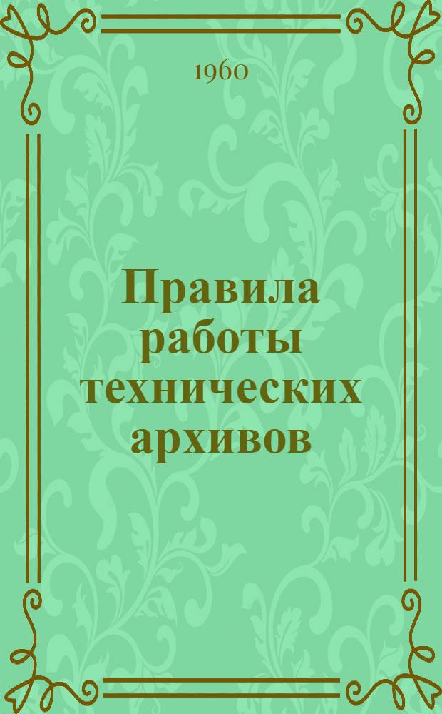 Правила работы технических архивов : Утв. Гл. архивным упр. МВД СССР 22/VI 1957 г.