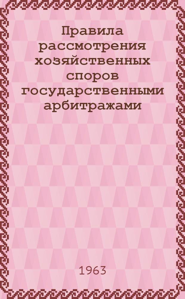 Правила рассмотрения хозяйственных споров государственными арбитражами : Утв. 1/VII 1963 г.