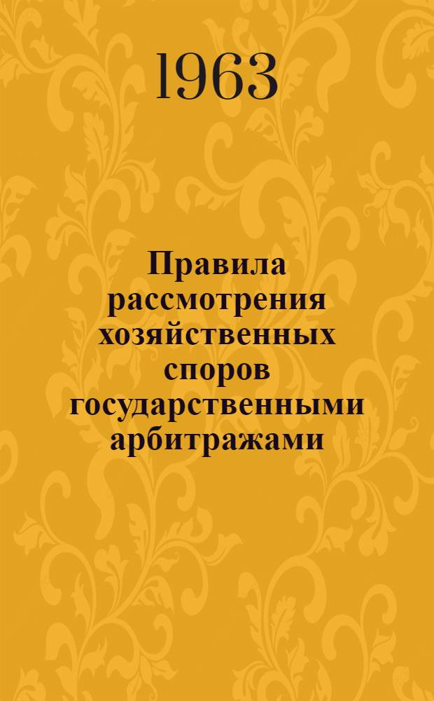Правила рассмотрения хозяйственных споров государственными арбитражами : Утв. 1/VII 1963 г.