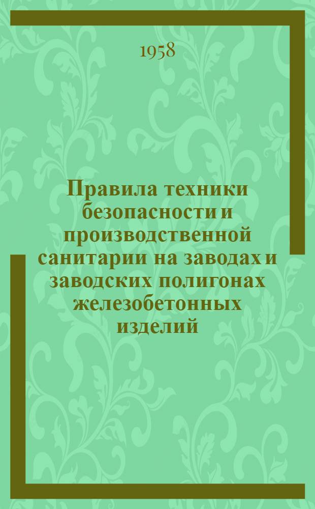 Правила техники безопасности и производственной санитарии на заводах и заводских полигонах железобетонных изделий : Утв. президиумом ЦК Профсоюза рабочих строительства и пром-сти строит. материалов 26/II 1958 г. : Вводятся в действие с 1 окт. 1958 г