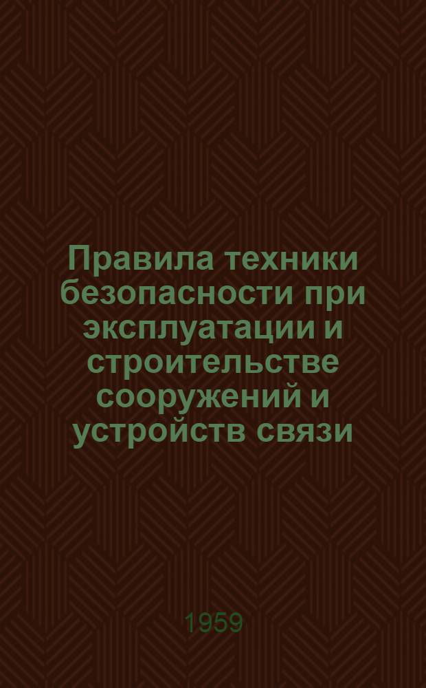 Правила техники безопасности при эксплуатации и строительстве сооружений и устройств связи : Утв. 8/III 1958 г.