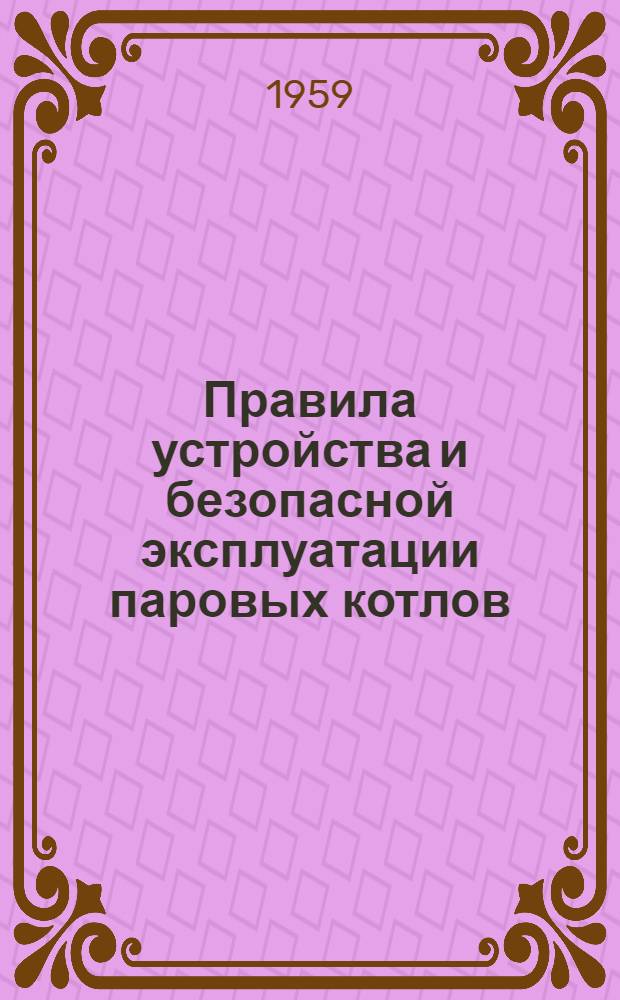 Правила устройства и безопасной эксплуатации паровых котлов : Обязательны для всех министерств и ведомств : Утв. 19/III 1957 г