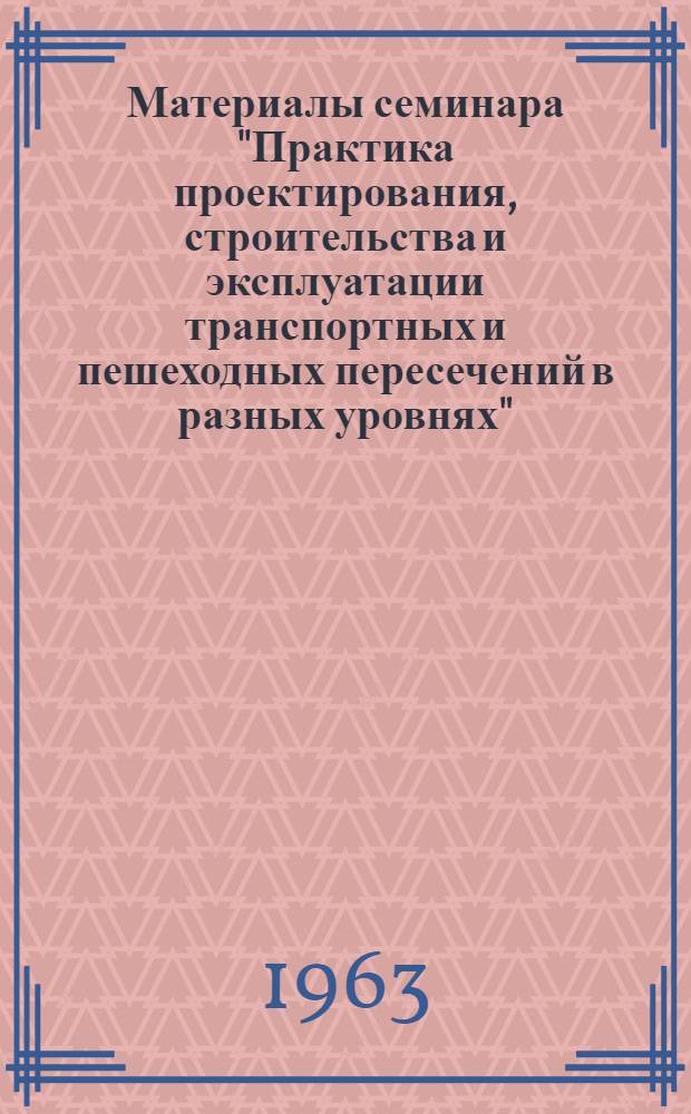 Материалы семинара "Практика проектирования, строительства и эксплуатации транспортных и пешеходных пересечений в разных уровнях" : Сб. 1-. Сб. 1