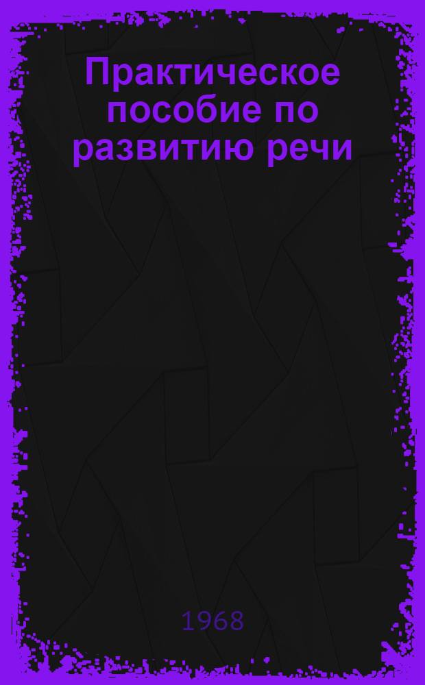 Практическое пособие по развитию речи : Для слушателей нац. групп, изучающих рус. яз