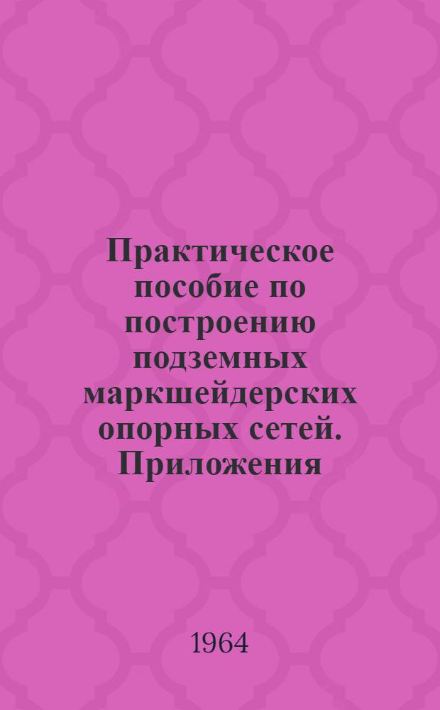 Практическое пособие по построению подземных маркшейдерских опорных сетей. Приложения