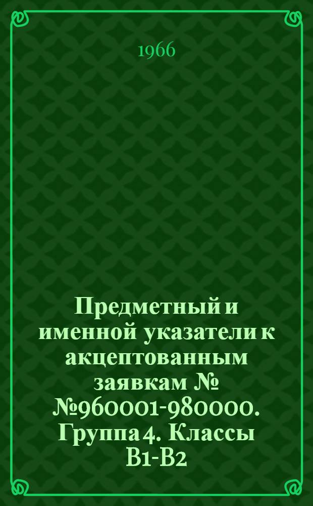 Предметный и именной указатели к акцептованным заявкам №№ 960001-980000. [Группа 4. Классы B1-B2] : Смешивание, дистилляция, фильтрация, увлажнение и осушение газов, кристаллизация, разделение жидкостей и газов, зонная плавка, центрифуги, покрытие жидкими материалами