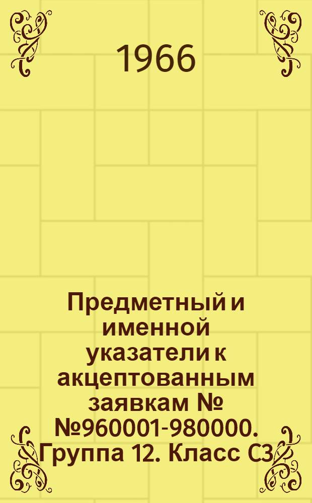 Предметный и именной указатели к акцептованным заявкам №№ 960001-980000. [Группа 12. Класс C3] : Высокомолекулярные соединения, пластмассы