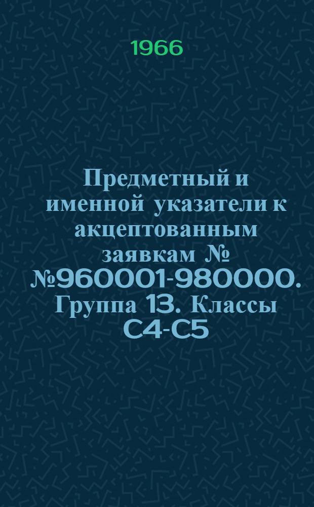 Предметный и именной указатели к акцептованным заявкам №№ 960001-980000. [Группа 13. Классы C4-C5] : Краски, красители, смолы, клеи, связующие вещества, люминесцентные составы, абразивные и полировочные материалы, нефтехимические продукты, эфирные масла, мыла, моющие средства