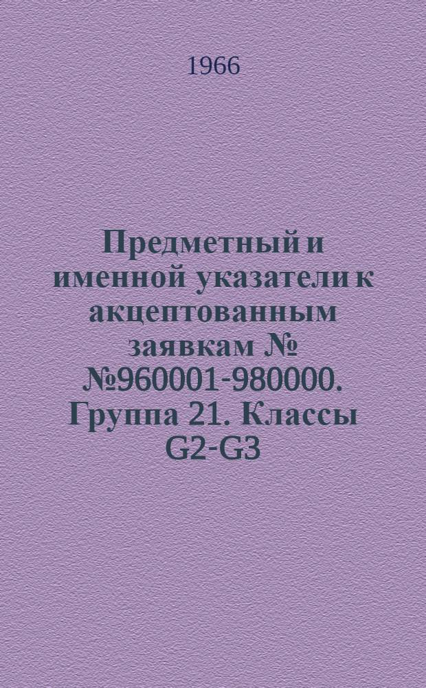 Предметный и именной указатели к акцептованным заявкам №№ 960001-980000. [Группа 21. Классы G2-G3] : Фотография, кинематография, электрография, оптика, измерения, серводвигатели, регуляторы скорости, регулирование электрических величин, программное управление