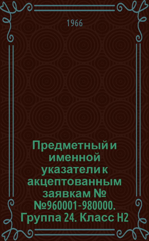 Предметный и именной указатели к акцептованным заявкам №№ 960001-980000. [Группа 24. Класс H2] : Электрические выключатели, преобразователи, предохранители, электрические машины, регулирование электрических установок