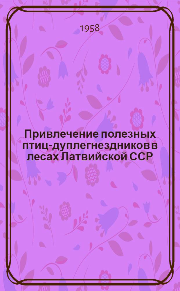 Привлечение полезных птиц-дуплегнездников в лесах Латвийской ССР : Орнитол. исследования [Сборник статей. [Т.] 1