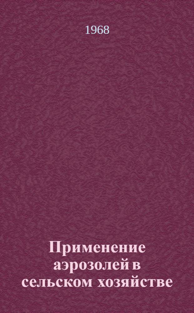 Применение аэрозолей в сельском хозяйстве : Библиогр. указатель литературы... ... за 1966-1968 гг. - отечественной и иностранной