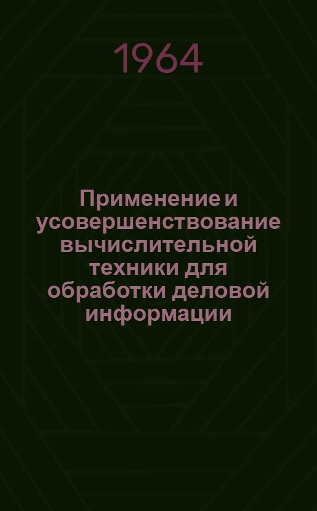 Применение и усовершенствование вычислительной техники для обработки деловой информации : [Сборник статей] Вып. 1-2. Вып. 1