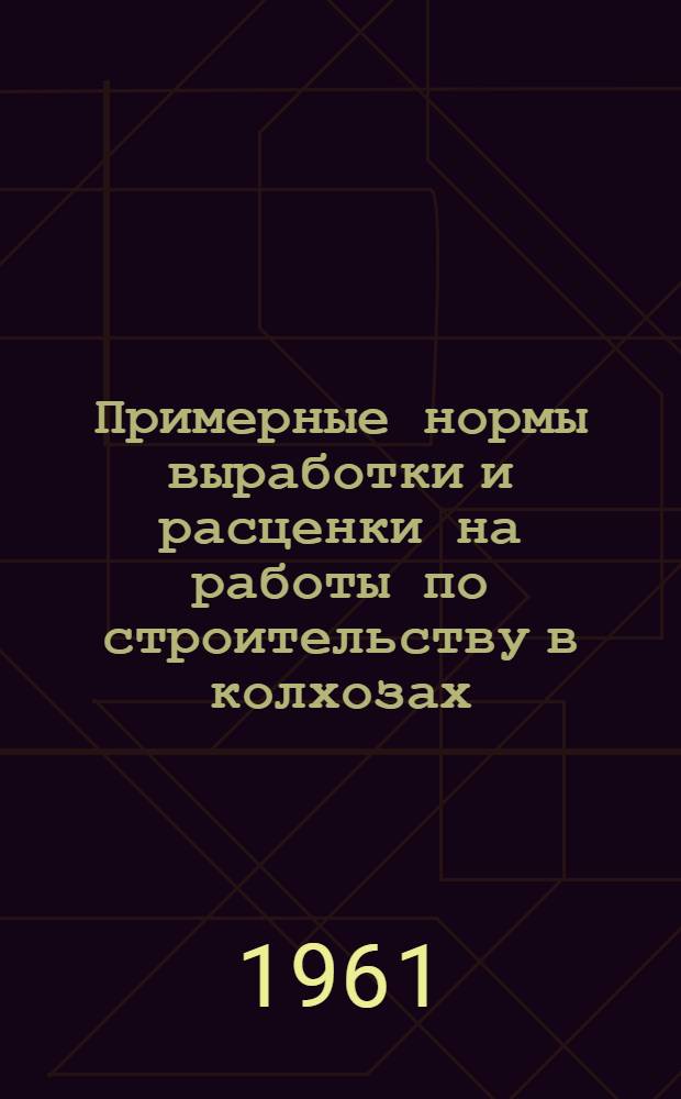 Примерные нормы выработки и расценки на работы по строительству в колхозах : Вып. 1-
