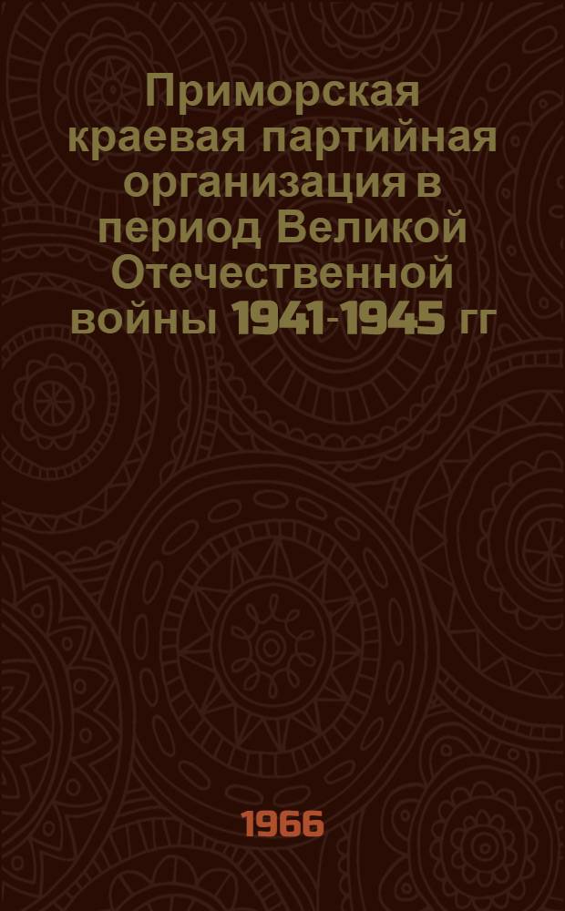 Приморская краевая партийная организация в период Великой Отечественной войны 1941-1945 гг : (Сборник документов и материалов) В 2 т. Т. 2 : Деятельность краевой партийной организации по воспитанию советского патриотизма у трудящихся, укреплению связей тыла с фронтом, обеспечению разгрома фашистских агрессоров и империалистической Японии