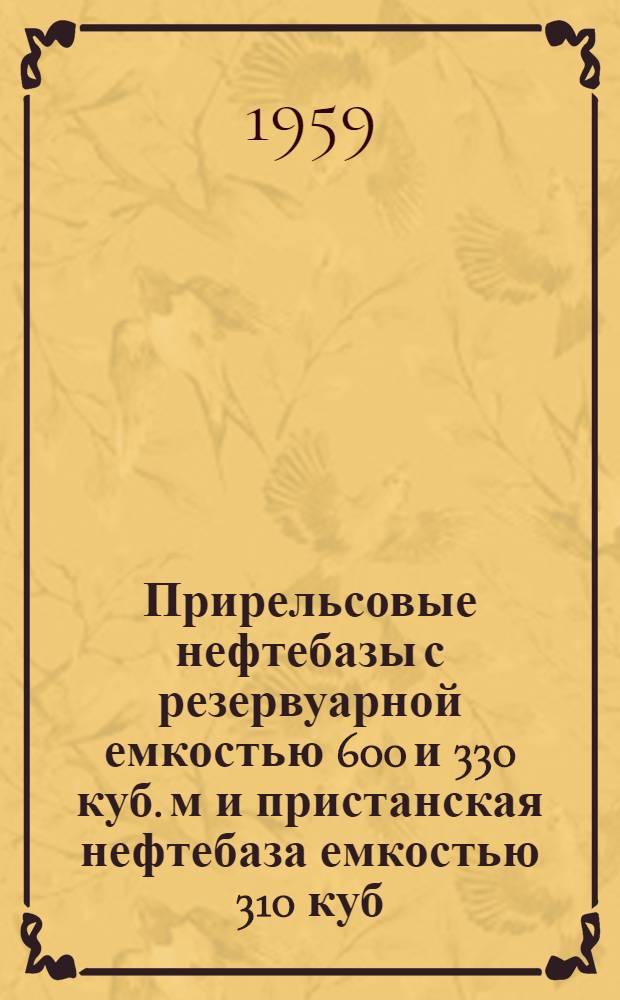 Прирельсовые нефтебазы с резервуарной емкостью 600 и 330 куб. м и пристанская нефтебаза емкостью 310 куб. м : Т. 1-. Т. 1 : Пояснительная записка и чертежи