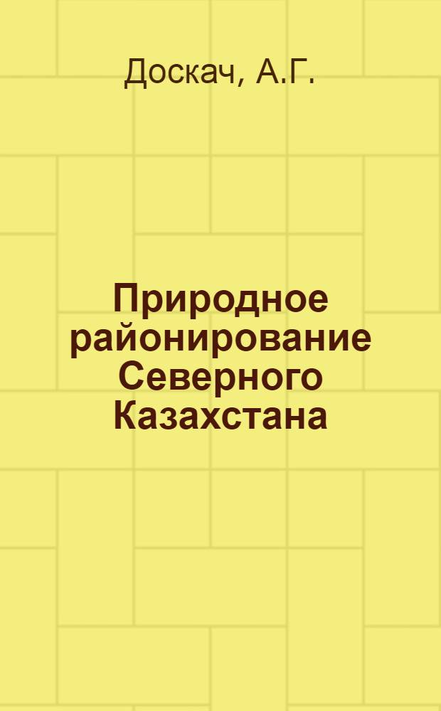 Природное районирование Северного Казахстана : (Кустан., Сев.-Каз., Кокчетавская, Акмол. и Павлодарская области)