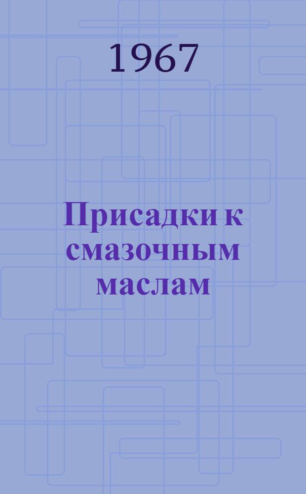 Присадки к смазочным маслам : (Вопросы синтеза, исследования и применения присадок к маслам, топливам и полимерным материалам) [Сборник статей. [Вып. 1]