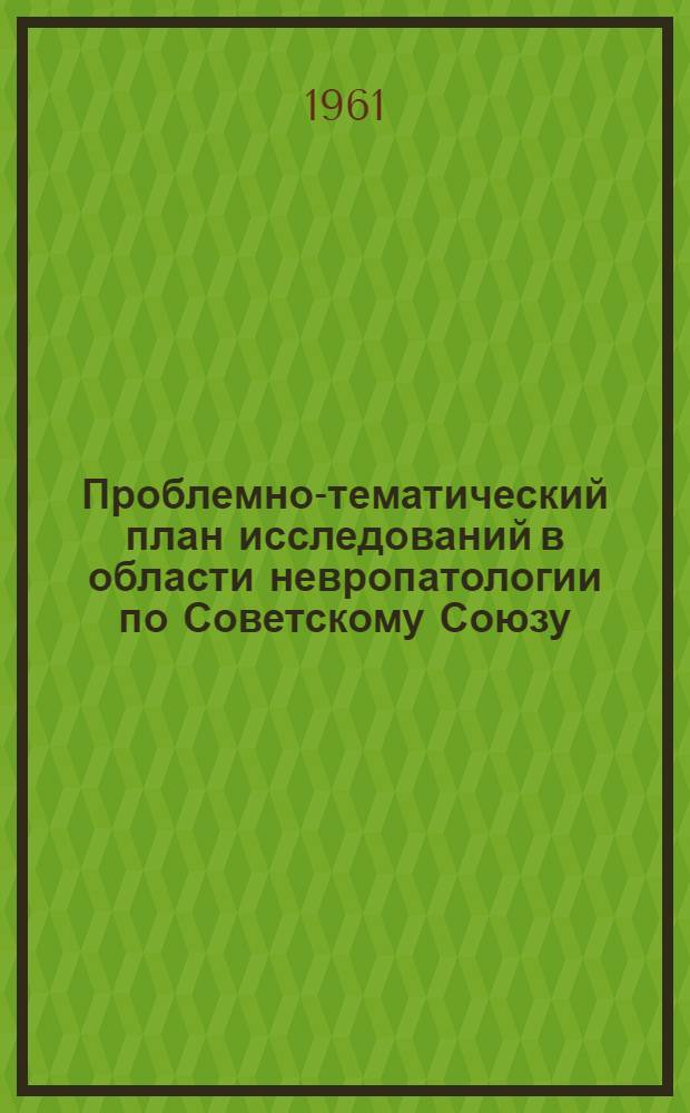 Проблемно-тематический план исследований в области невропатологии по Советскому Союзу...