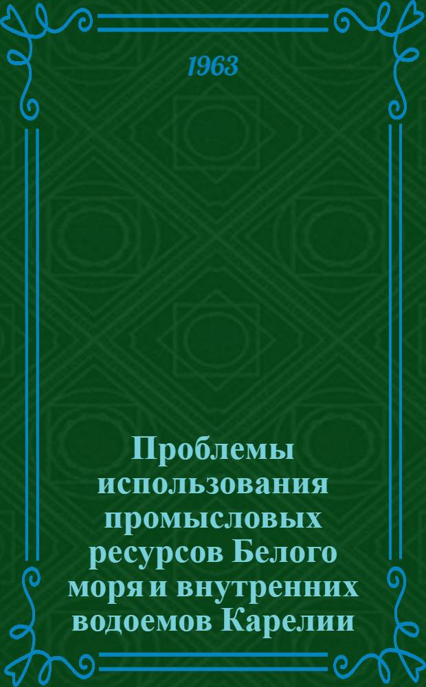 Проблемы использования промысловых ресурсов Белого моря и внутренних водоемов Карелии : Труды сессии Учен. совета по проблеме "Теорет. основы рационального использования воспроизводства и повышения рыбных и нерыбных ресурсов Белого моря и внутр. водоемов Карелии"